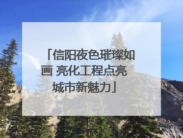 信阳夜色璀璨如画 亮化工程点亮城市新魅力